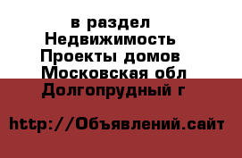  в раздел : Недвижимость » Проекты домов . Московская обл.,Долгопрудный г.